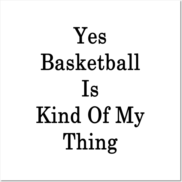 Yes Basketball Is Kind Of My Thing Wall Art by supernova23